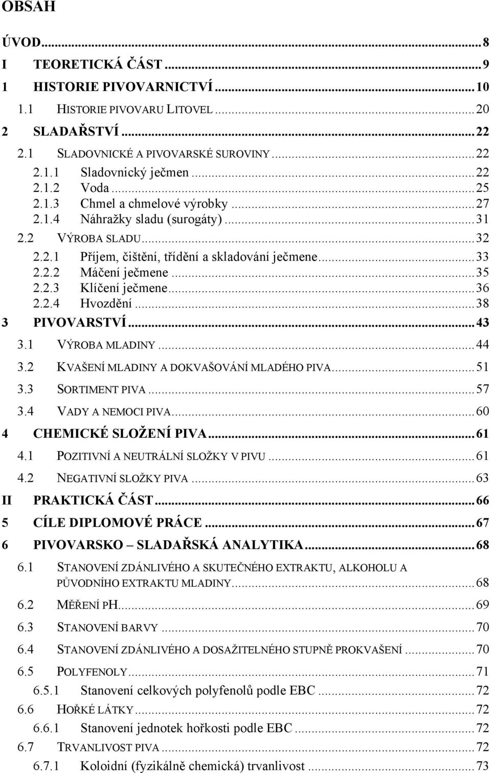 ..36 2.2.4 Hvozdění...38 3 PIVOVARSTVÍ...43 3.1 VÝROBA MLADINY...44 3.2 KVAŠENÍ MLADINY A DOKVAŠOVÁNÍ MLADÉHO PIVA...51 3.3 SORTIMENT PIVA...57 3.4 VADY A NEMOCI PIVA...60 4 CHEMICKÉ SLOŽENÍ PIVA.