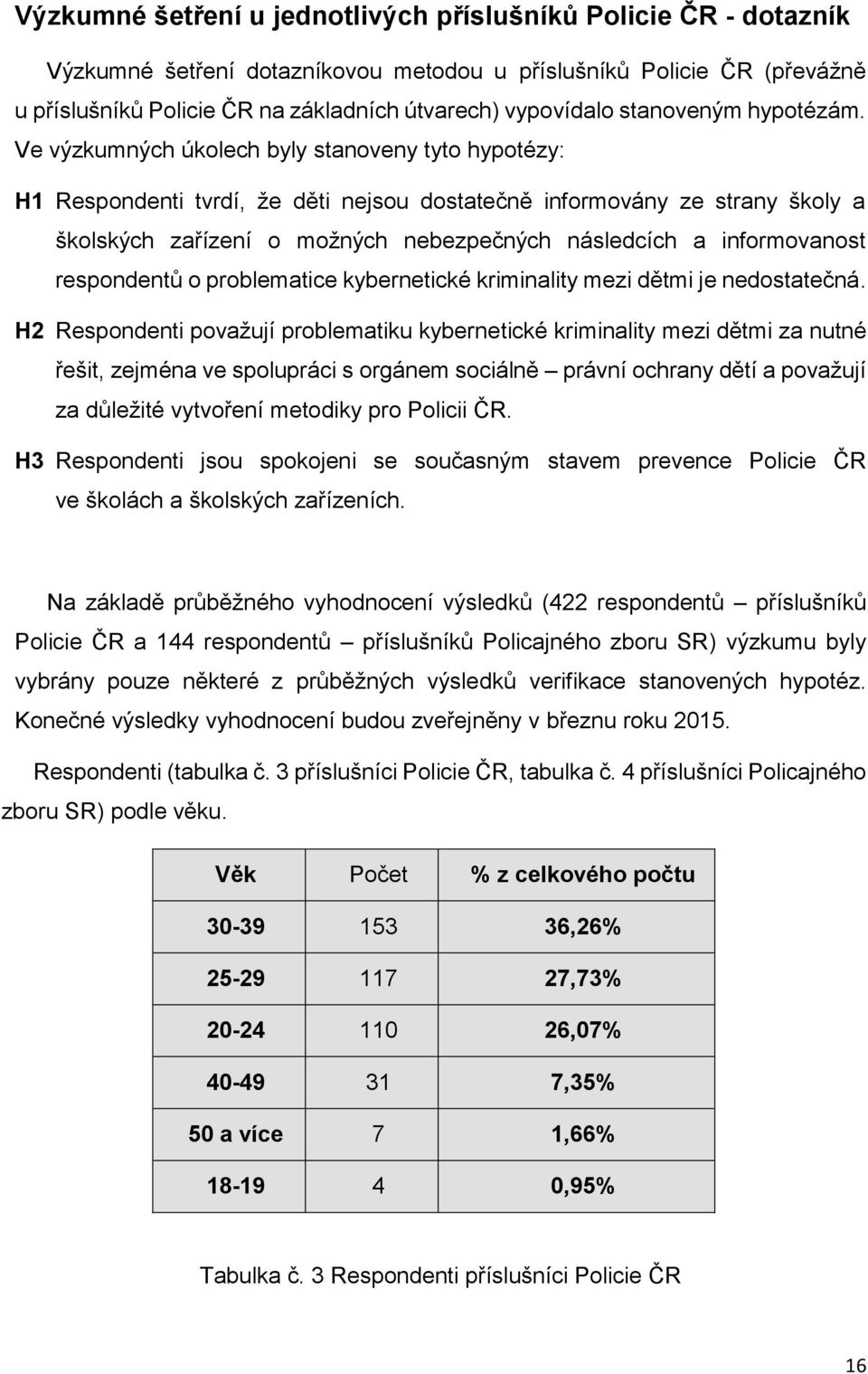 Ve výzkumných úkolech byly stanoveny tyto hypotézy: H1 Respondenti tvrdí, že děti nejsou dostatečně informovány ze strany školy a školských zařízení o možných nebezpečných následcích a informovanost