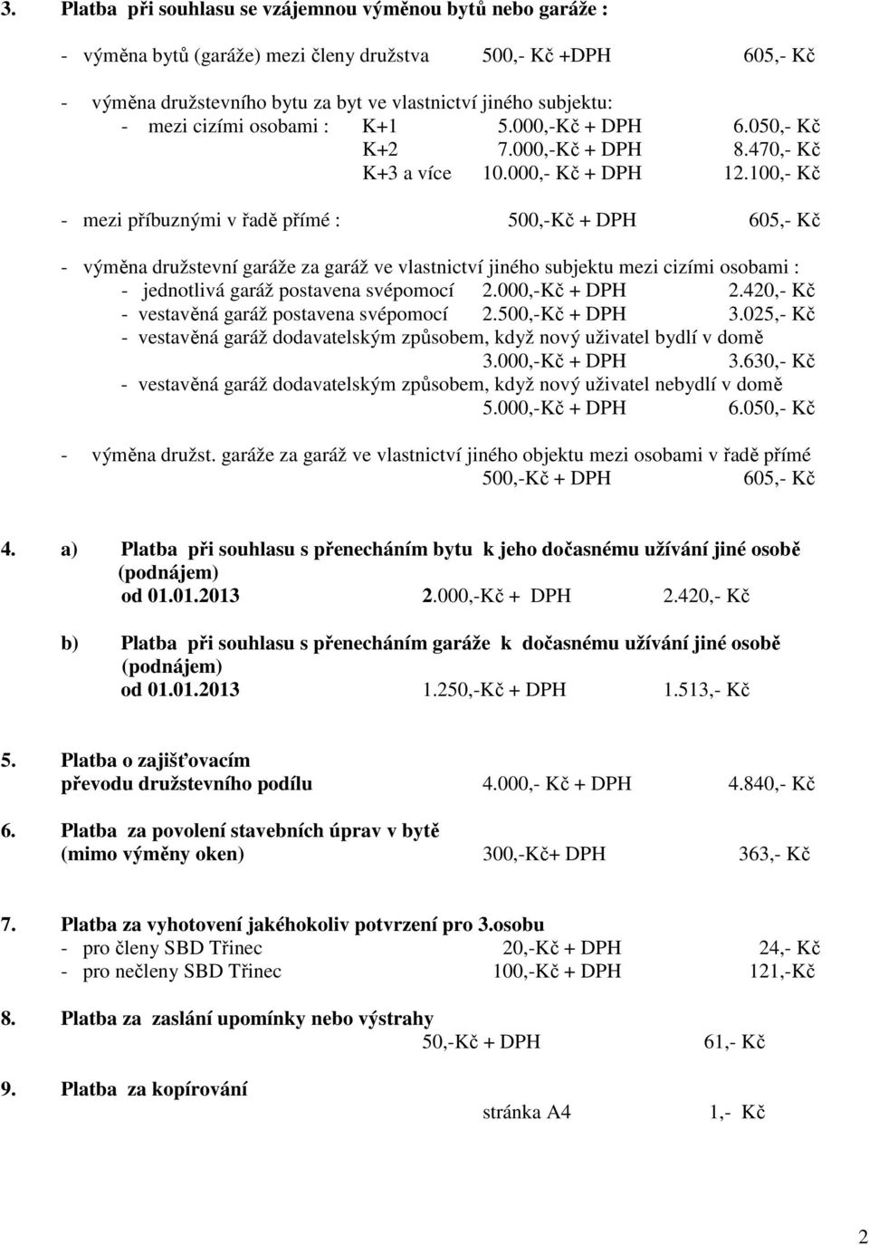 100,- Kč - mezi příbuznými v řadě přímé : 500,-Kč + DPH 605,- Kč - výměna družstevní garáže za garáž ve vlastnictví jiného subjektu mezi cizími osobami : - jednotlivá garáž postavena svépomocí 2.