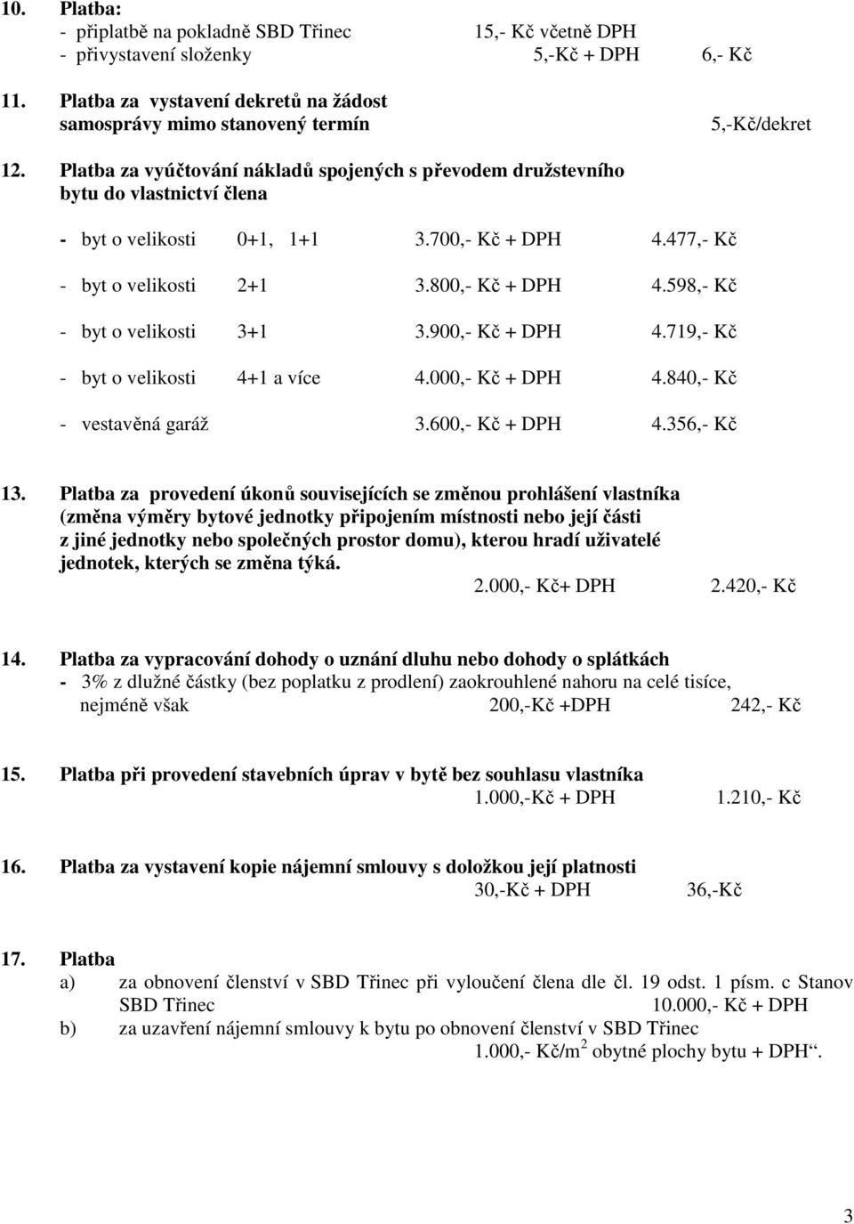 598,- Kč - byt o velikosti 3+1 3.900,- Kč + DPH 4.719,- Kč - byt o velikosti 4+1 a více 4.000,- Kč + DPH 4.840,- Kč - vestavěná garáž 3.600,- Kč + DPH 4.356,- Kč 13.