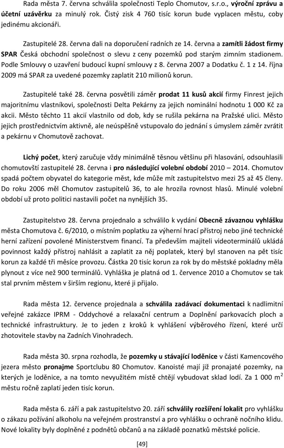 Podle Smlouvy o uzavření budoucí kupní smlouvy z 8. června 2007 a Dodatku č. 1 z 14. října 2009 má SPAR za uvedené pozemky zaplatit 210 milionů korun. Zastupitelé také 28.