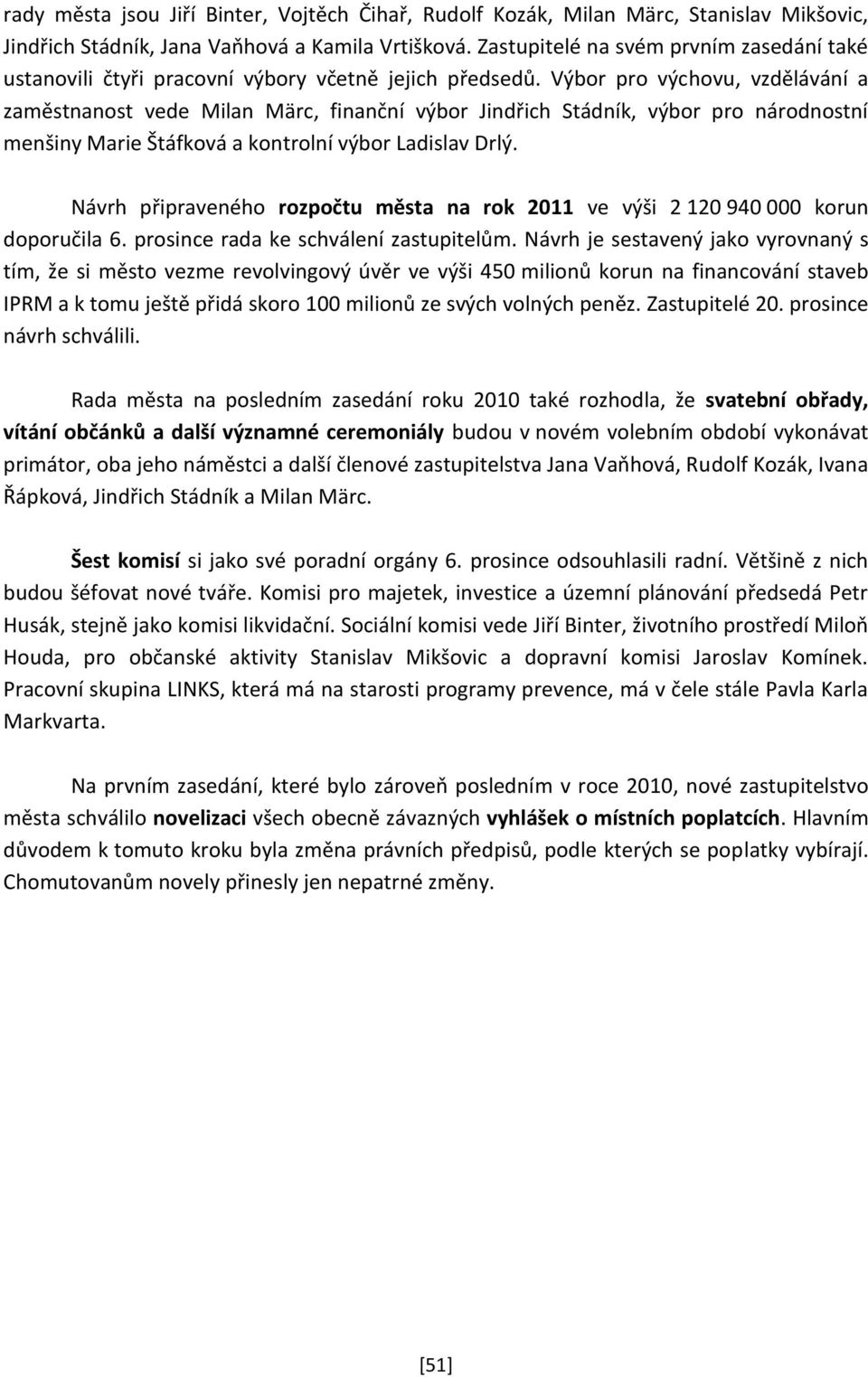 Výbor pro výchovu, vzdělávání a zaměstnanost vede Milan Märc, finanční výbor Jindřich Stádník, výbor pro národnostní menšiny Marie Štáfková a kontrolní výbor Ladislav Drlý.