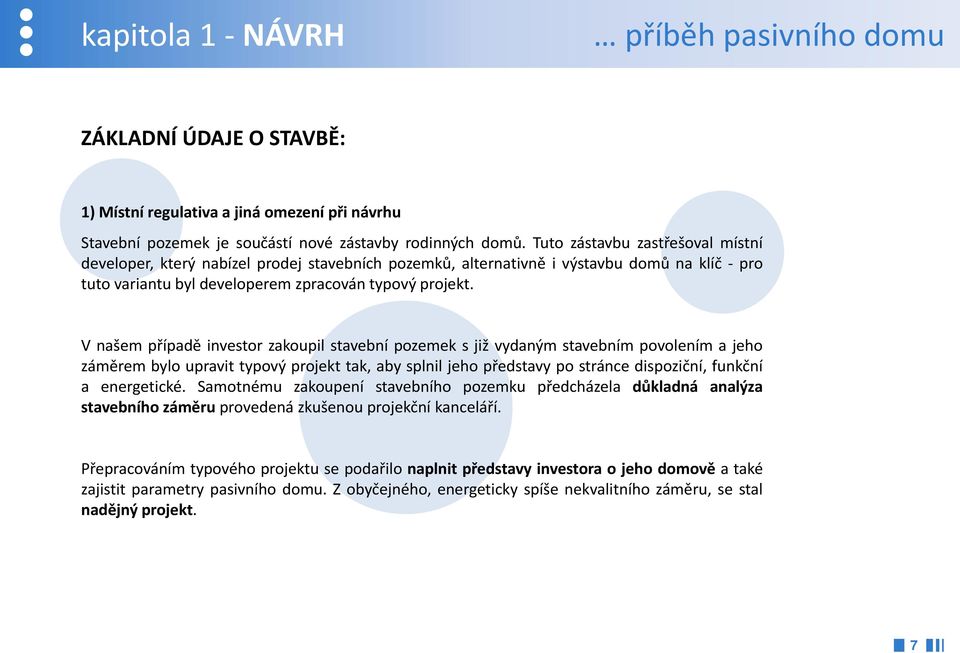 Vnašempřípadě investor zakoupil stavební pozemek s již vydaným stavebním povolením a jeho záměrem bylo upravit typový projekt tak, aby splnil jeho představy po stránce dispoziční, funkční a