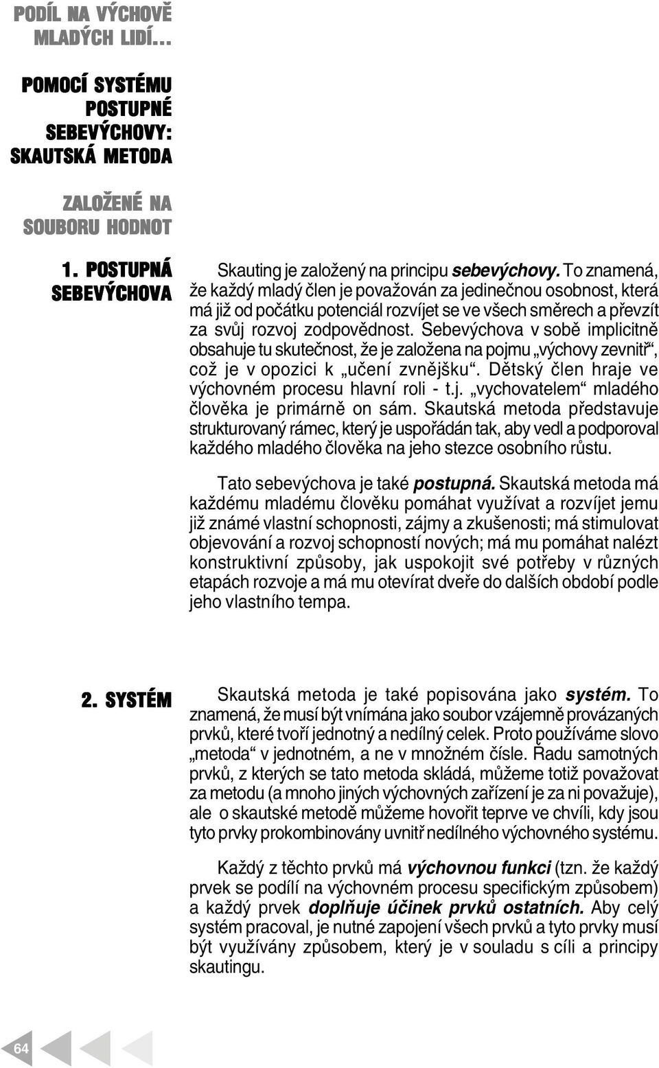 Sebevýchova v sobě impicitně obsahuje tu skutečnost, že je zaožena na pojmu výchovy zevnitř, což je v opozici k učení zvnějšku. Dětský čen hraje ve výchovném procesu havní roi - t.j. vychovateem madého čověka je primárně on sám.