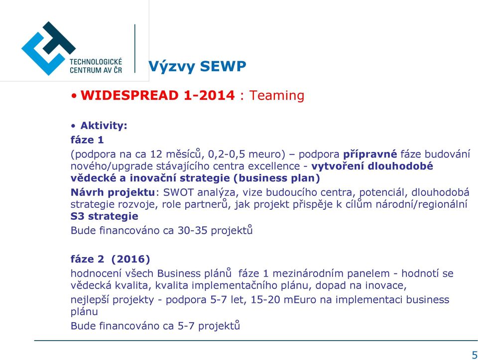 projekt přispěje k cílům národní/regionální S3 strategie Bude financováno ca 30-35 projektů fáze 2 (2016) hodnocení všech Business plánů fáze 1 mezinárodním panelem - hodnotí