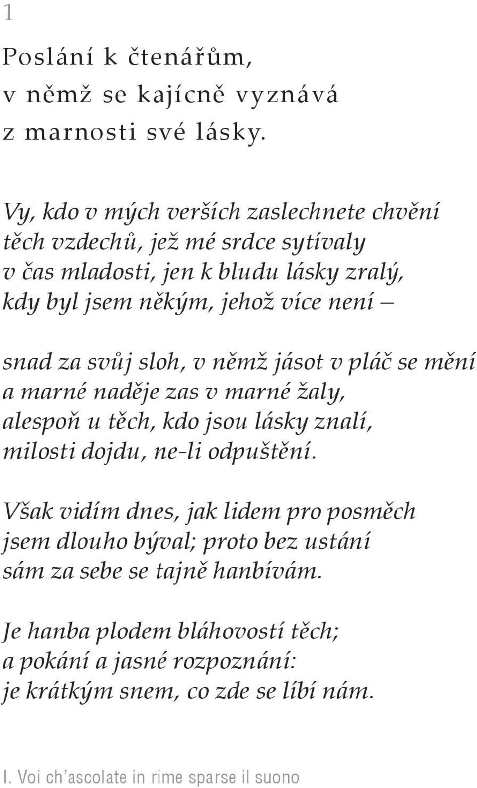 snad za svůj sloh, v němž jásot v pláč se mění a marné naděje zas v marné žaly, alespoň u těch, kdo jsou lásky znalí, milosti dojdu, ne-li odpuštění.
