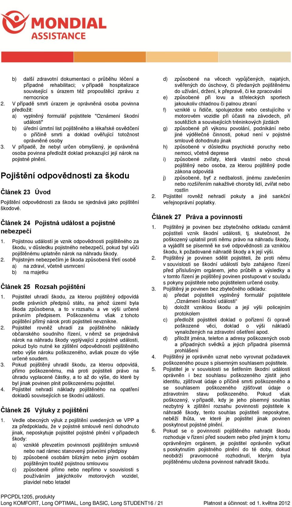 doklad ověřující totožnost oprávněné osoby 3. V případě, že nebyl určen obmyšlený, je oprávněná osoba povinna předložit doklad prokazující její nárok na pojistné plnění.