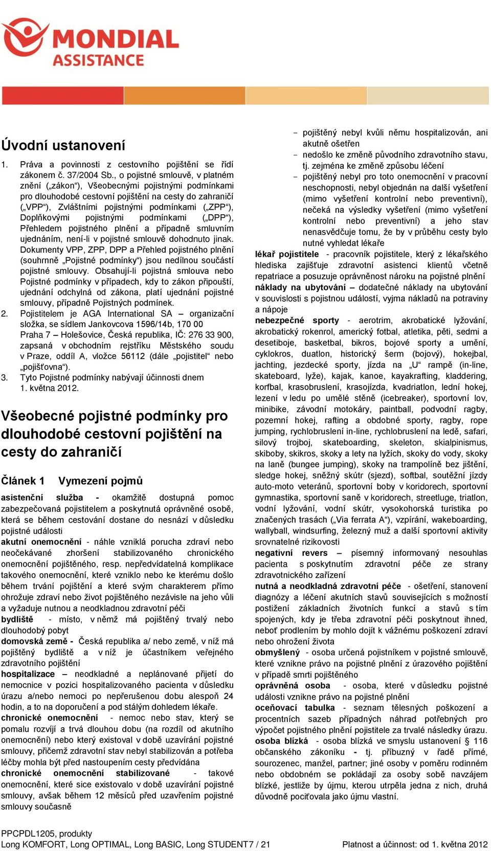 Doplňkovými pojistnými podmínkami ( DPP ), Přehledem pojistného plnění a případně smluvním ujednáním, není-li v pojistné smlouvě dohodnuto jinak.