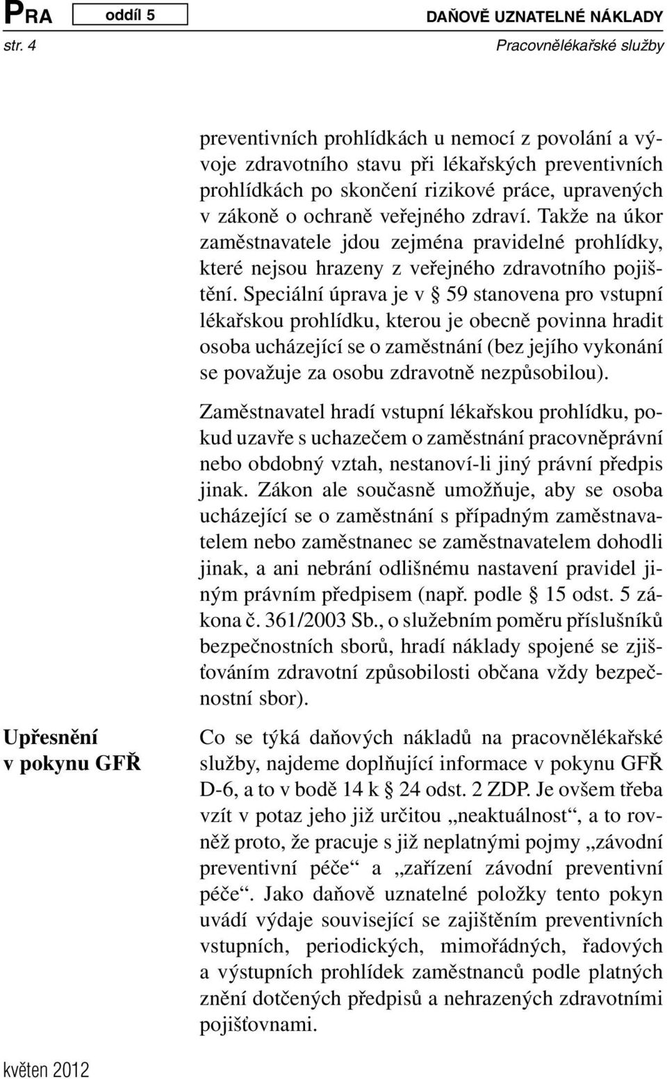 upravených v zákoně o ochraně veřejného zdraví. Takže na úkor zaměstnavatele jdou zejména pravidelné prohlídky, které nejsou hrazeny z veřejného zdravotního pojištění.