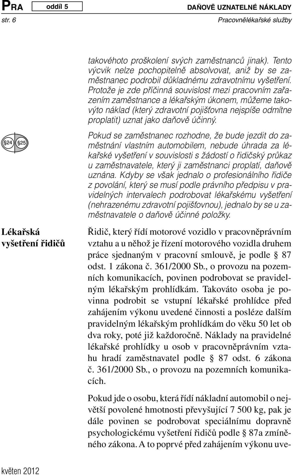 Protože je zde příčinná souvislost mezi pracovním zařazením zaměstnance a lékařským úkonem, můžeme takovýto náklad (který zdravotní pojišťovna nejspíše odmítne proplatit) uznat jako daňově účinný.