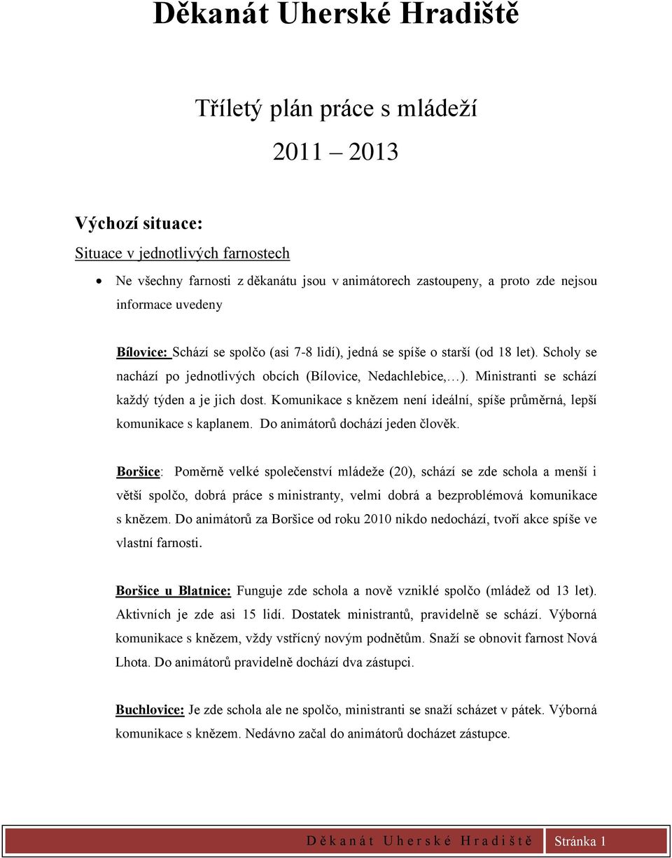 Ministranti se schází každý týden a je jich dost. Komunikace s knězem není ideální, spíše průměrná, lepší komunikace s kaplanem. Do animátorů dochází jeden člověk.