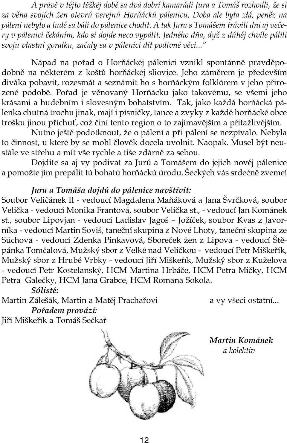 Jedného dňa, dyž z dúhéj chvíle pálili svoju vłastní gorałku, začaly sa v pálenici dít podivné věci.