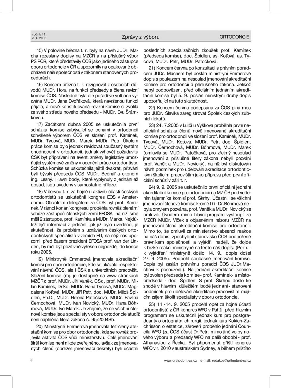 stanovených procedurách. 16) Koncem března t. r. rezignoval z osobních důvodů MUDr. Horal na funkci předsedy a člena revizní komise ČOS. Následně byla dle pořadí ve volbách vyzvána MUDr.