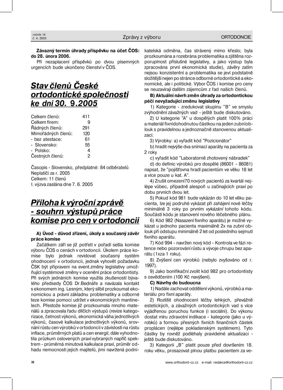 2005 Celkem členů: Celkem firem: Řádných členů: Mimořádných členů: - bez atestace: - Slovensko: - Polsko: Čestných členů: 411 9 291 120 61 55 4 2 Časopis - Slovensko, předplatné: 84 odběratelů