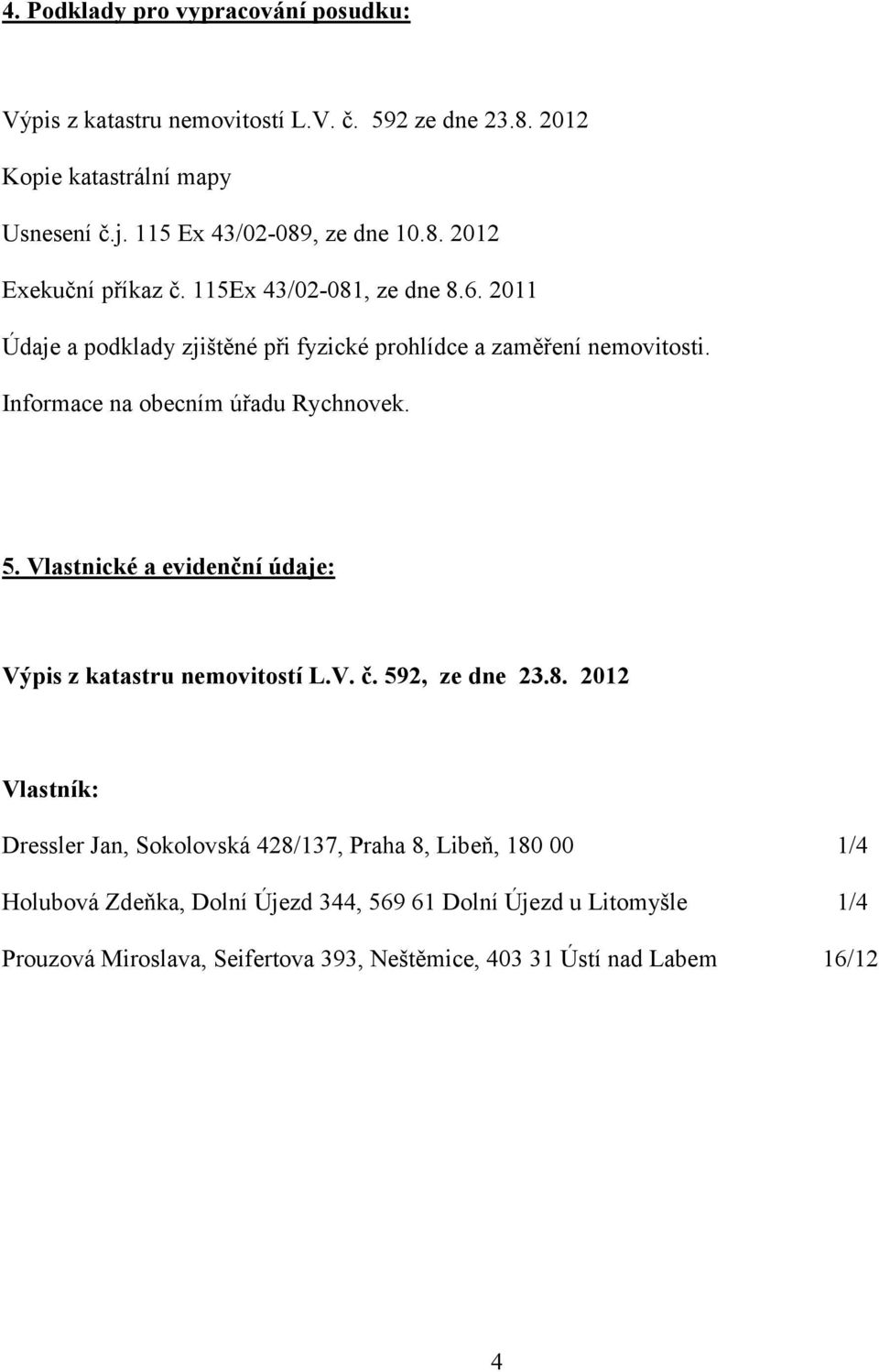 Informace na obecním úřadu Rychnovek. 5. Vlastnické a evidenční údaje: Výpis z katastru nemovitostí L.V. č. 592, ze dne 23.8.