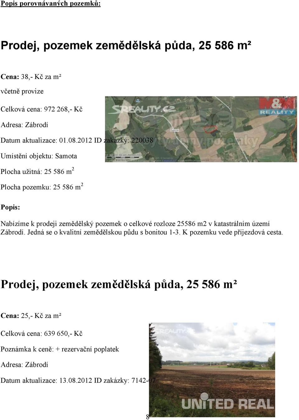 2012 ID zakázky: 220038 Umístění objektu: Samota Plocha užitná: 25 586 m 2 Plocha pozemku: 25 586 m 2 Popis: Nabízíme k prodeji zemědělský pozemek o celkové rozloze