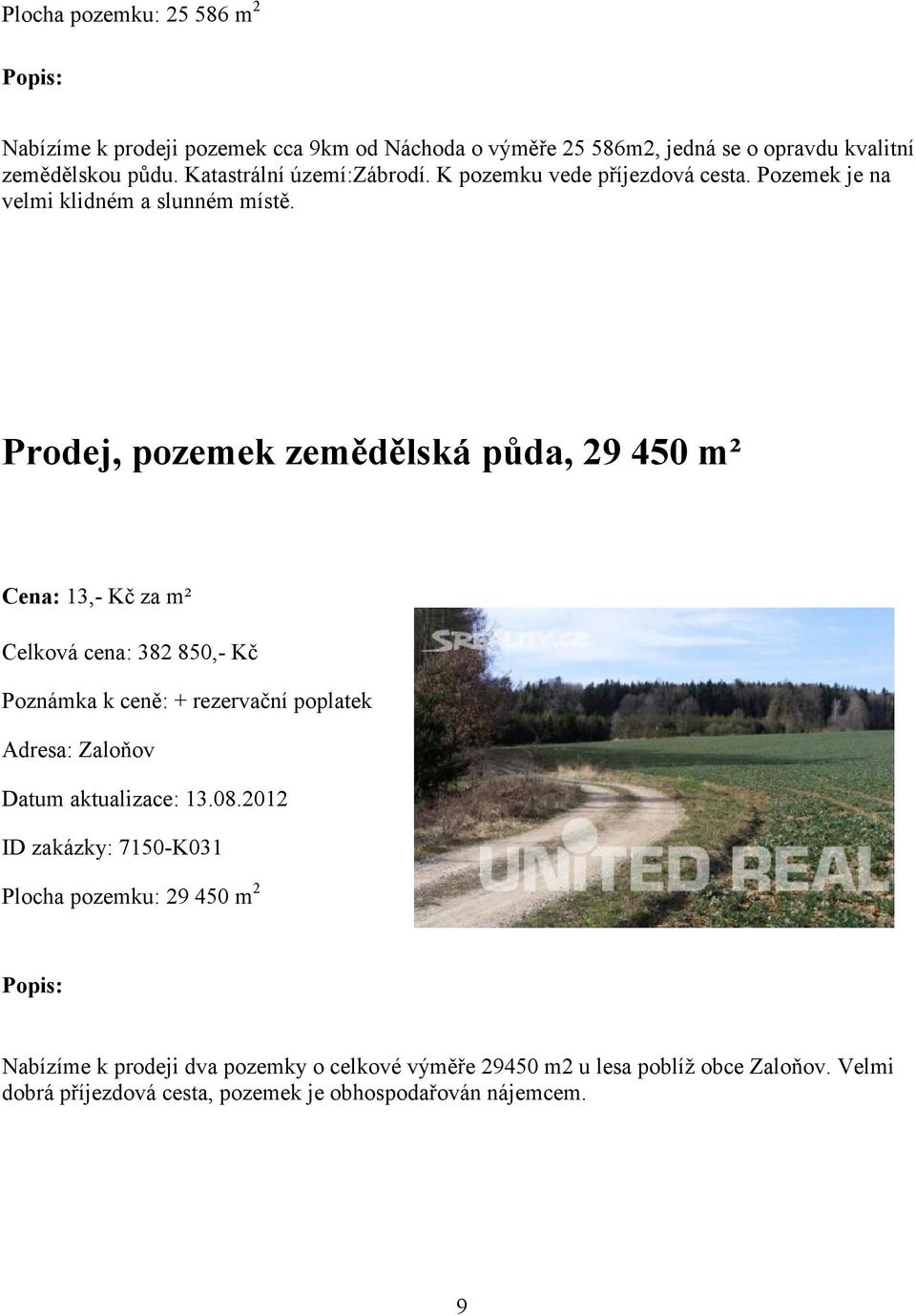 Prodej, pozemek zemědělská půda, 29 450 m² Cena: 13,- Kč za m² Celková cena: 382 850,- Kč Poznámka k ceně: + rezervační poplatek Adresa: Zaloňov Datum