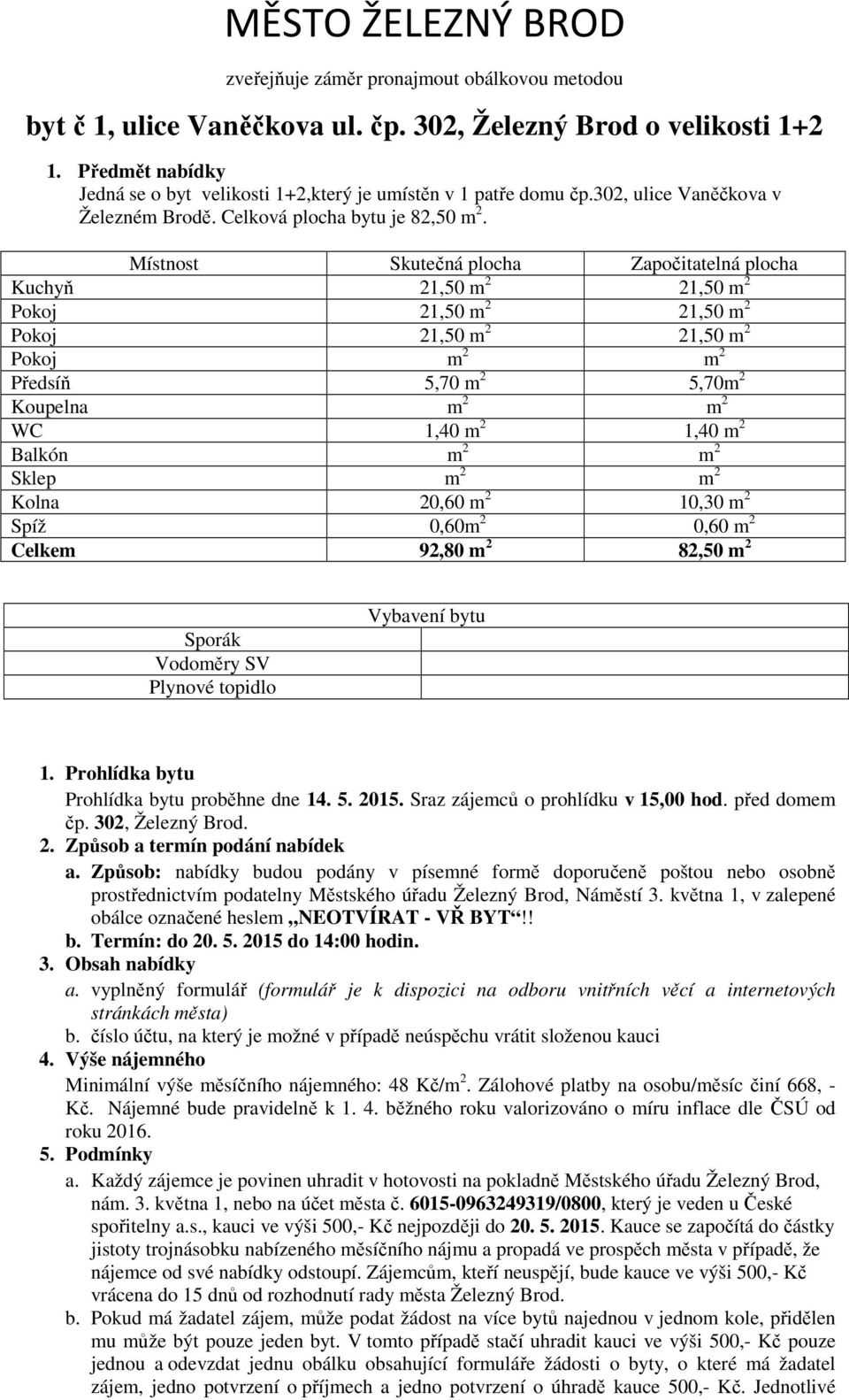 Místnost Skutečná plocha Započitatelná plocha Kuchyň 21,50 m 2 21,50 m 2 Pokoj 21,50 m 2 21,50 m 2 Pokoj 21,50 m 2 21,50 m 2 Pokoj m 2 m 2 Předsíň 5,70 m 2 5,70m 2 Koupelna m 2 m 2 WC 1,40 m 2 1,40 m