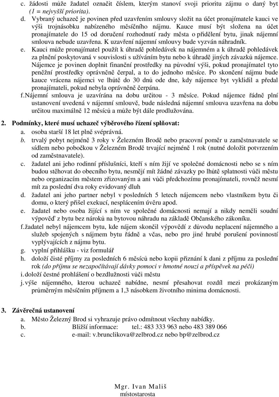 Kauce musí být složena na účet pronajímatele do 15 od doručení rozhodnutí rady města o přidělení bytu, jinak nájemní smlouva nebude uzavřena. K uzavření nájemní smlouvy bude vyzván náhradník. e.