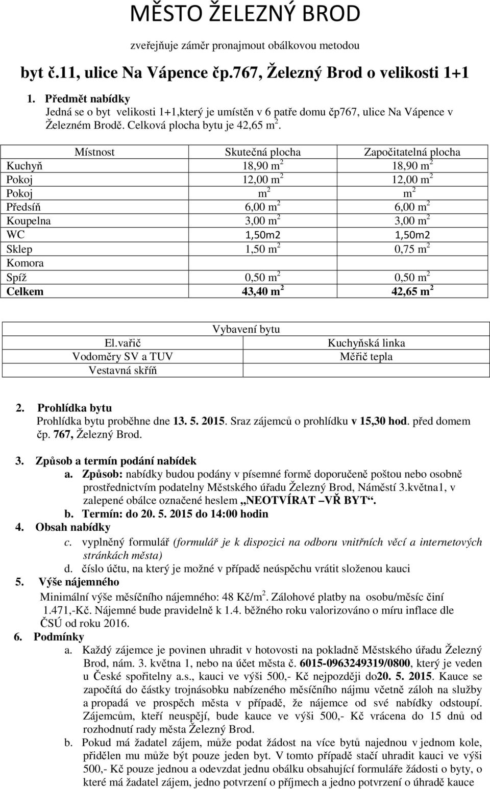 Místnost Skutečná plocha Započitatelná plocha Kuchyň 18,90 m 2 18,90 m 2 Pokoj 12,00 m 2 12,00 m 2 Pokoj m 2 m 2 Předsíň 6,00 m 2 6,00 m 2 Koupelna 3,00 m 2 3,00 m 2 WC 1,50m2 1,50m2 Sklep 1,50 m 2