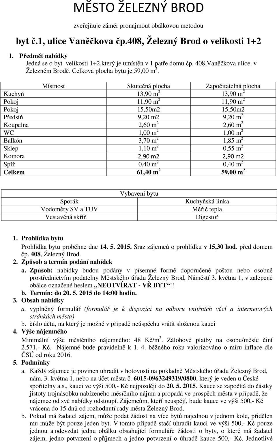 Místnost Skutečná plocha Započitatelná plocha Kuchyň 13,90 m 2 13,90 m 2 Pokoj 11,90 m 2 11,90 m 2 Pokoj 15,50m2 15,50m2 Předsíň 9,20 m2 9,20 m 2 Koupelna 2,60 m 2 2,60 m 2 WC 1,00 m 2 1,00 m 2