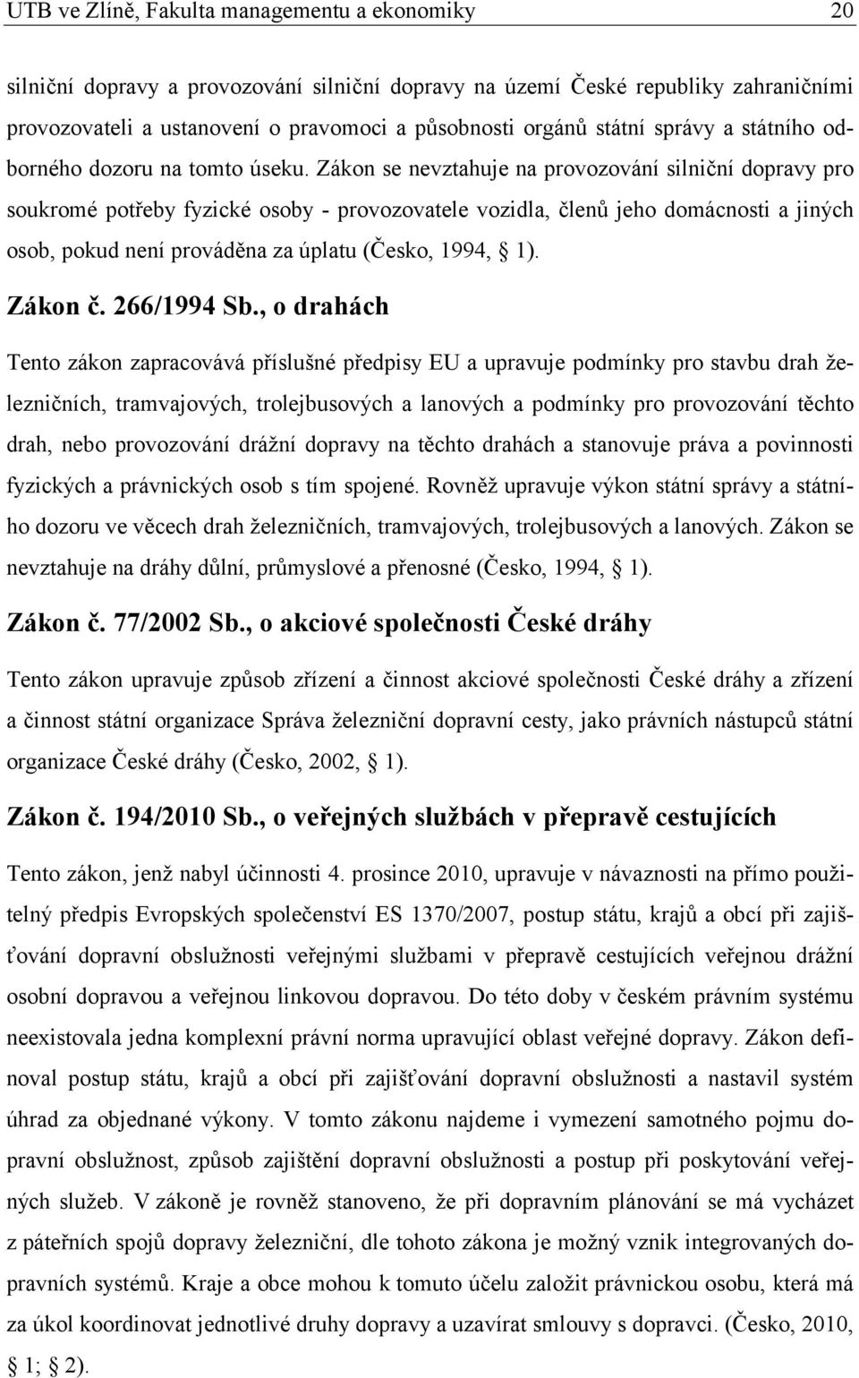 Zákon se nevztahuje na provozování silniční dopravy pro soukromé potřeby fyzické osoby - provozovatele vozidla, členů jeho domácnosti a jiných osob, pokud není prováděna za úplatu (Česko, 1994, 1).