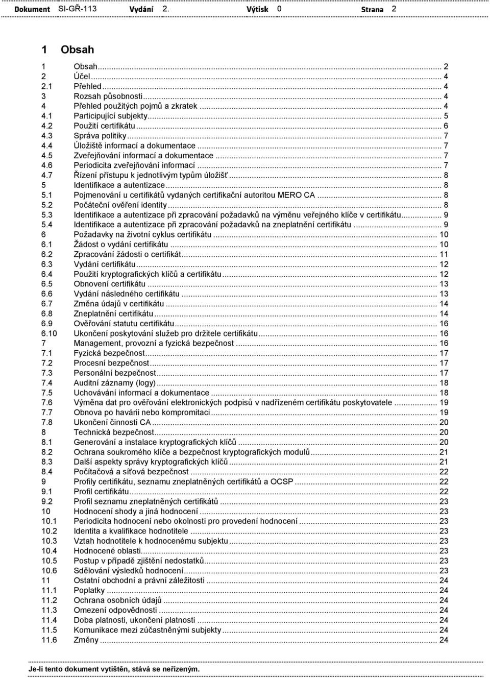 .. 8 5 Identifikace a autentizace... 8 5.1 Pojmenování u certifikátů vydaných autoritou MERO CA... 8 5.2 Počáteční ověření identity... 8 5.3 Identifikace a autentizace při zpracování požadavků na výměnu veřejného klíče v.