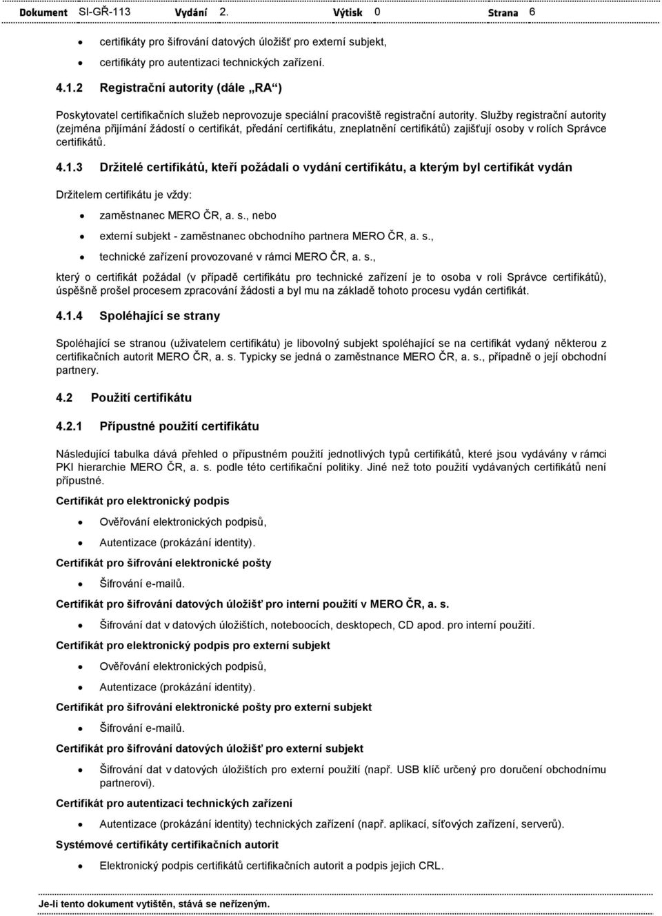 3 Držitelé certifikátů, kteří požádali o vydání, a kterým byl certifikát vydán Držitelem je vždy: zaměstnanec MERO ČR, a. s., nebo externí subjekt - zaměstnanec obchodního partnera MERO ČR, a. s., technické zařízení provozované v rámci MERO ČR, a.