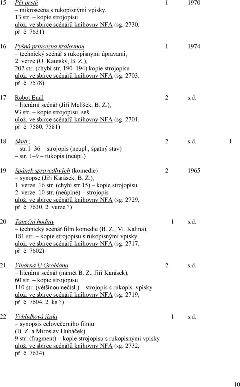 ve sbírce scénářů knihovny NFA (sg. 2703, př. č. 7578) 17 Robot Emil 2 s.d. literární scénář (Jiří Melíšek, B. Z.), 93 str. kopie strojopisu, seš. ulož. ve sbírce scénářů knihovny NFA (sg. 2701, př.