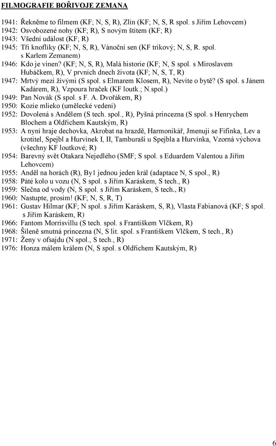 s Karlem Zemanem) 1946: Kdo je vinen? (KF; N, S, R), Malá historie (KF; N, S spol. s Miroslavem Hubáčkem, R), V prvních dnech života (KF; N, S, T, R) 1947: Mrtvý mezi živými (S spol.