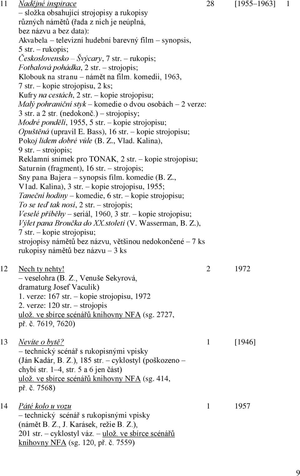 kopie strojopisu; Malý pohraniční styk komedie o dvou osobách 2 verze: 3 str. a 2 str. (nedokonč.) strojopisy; Modré pondělí, 1955, 5 str. kopie strojopisu; Opuštěná (upravil E. Bass), 16 str.