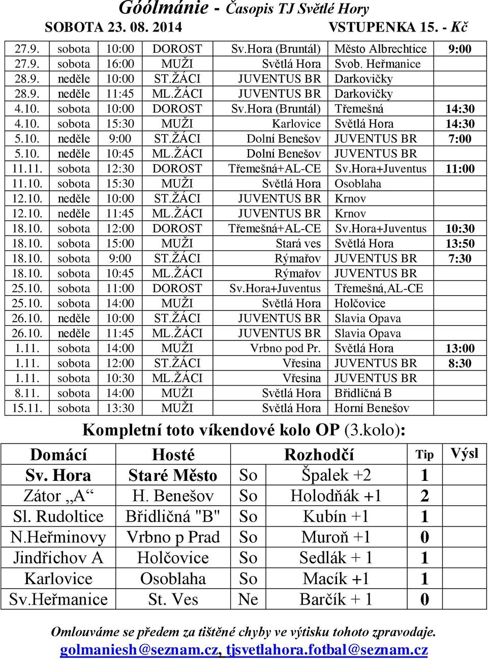 10. neděle 10:45 ML.ŽÁCI Dolní Benešov JUVENTUS BR 11.11. sobota 12:30 DOROST Třemešná+AL-CE Sv.Hora+Juventus 11:00 11.10. sobota 15:30 MUŽI Světlá Hora Osoblaha 12.10. neděle 10:00 ST.