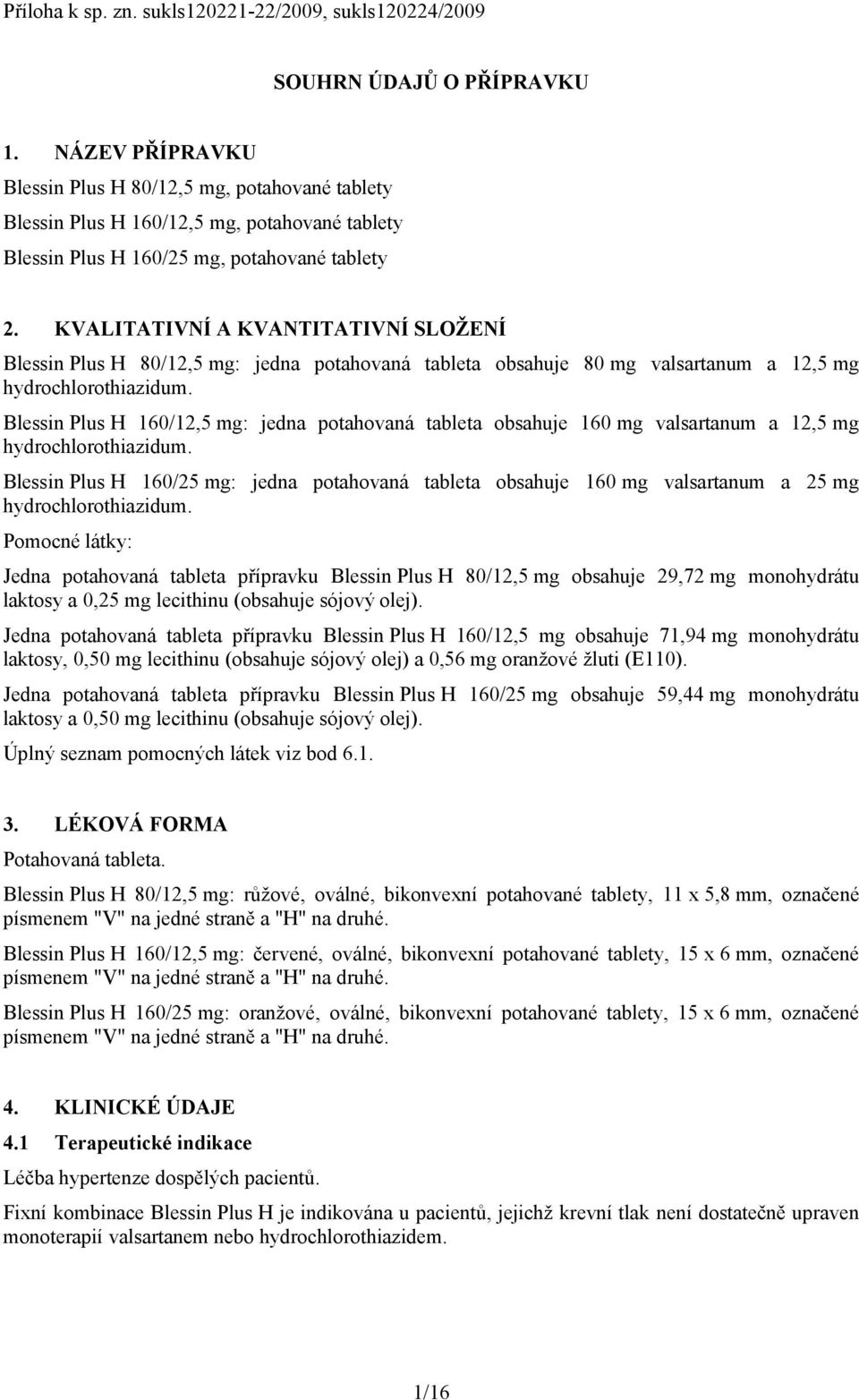 KVALITATIVNÍ A KVANTITATIVNÍ SLOŽENÍ Blessin Plus H 80/12,5 mg: jedna potahovaná tableta obsahuje 80 mg valsartanum a 12,5 mg hydrochlorothiazidum.