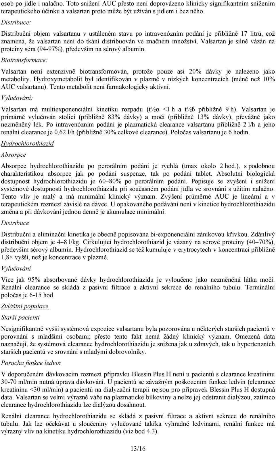 Valsartan je silně vázán na proteiny séra (94-97%), především na sérový albumin. Biotransformace: Valsartan není extenzivně biotransformován, protože pouze asi 20% dávky je nalezeno jako metabolity.