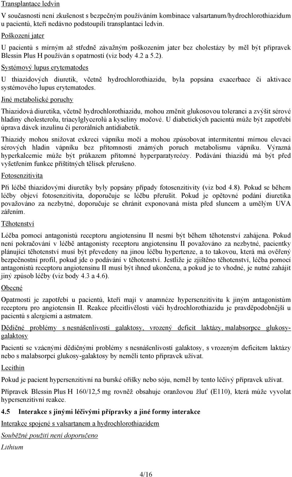 Systémový lupus erytematodes U thiazidových diuretik, včetně hydrochlorothiazidu, byla popsána exacerbace či aktivace systémového lupus erytematodes.