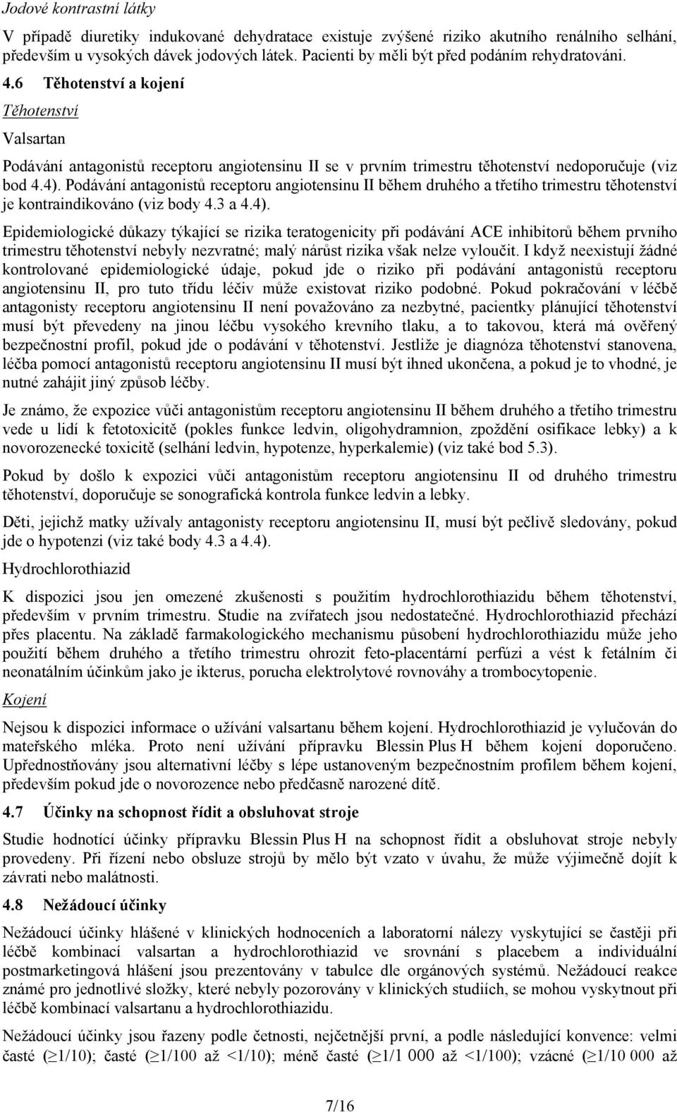 6 Těhotenství a kojení Těhotenství Valsartan Podávání antagonistů receptoru angiotensinu II se v prvním trimestru těhotenství nedoporučuje (viz bod 4.4).