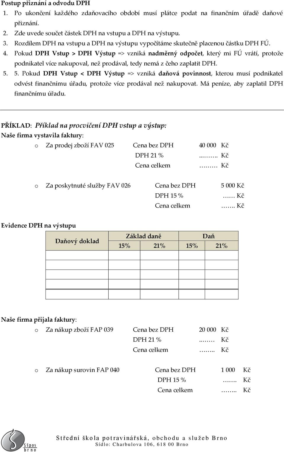 Pokud DPH Vstup > DPH Výstup => vzniká nadměrný odpočet, který mi FÚ vrátí, protože podnikatel více nakupoval, než prodával, tedy nemá z čeho zaplatit DPH. 5.