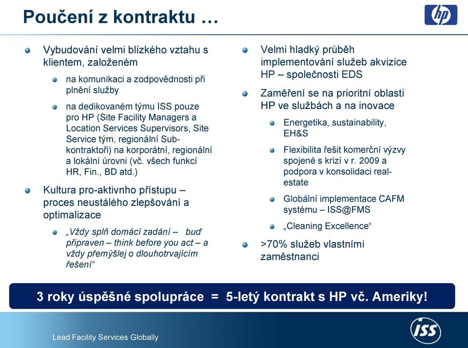 ) Kultura pro-aktivnho přístupu proces neustálého zlepšování a optimalizace Vždy splň domácí zadání buď připraven think before you act a vždy přemýšlej o dlouhotrvajícím řešení Velmi hladký průběh