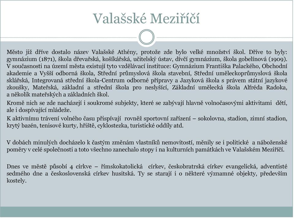 V současnosti na území města existují tyto vzdělávací instituce: Gymnázium Františka Palackého, Obchodní akademie a Vyšší odborná škola, Střední průmyslová škola stavební, Střední uměleckoprůmyslová