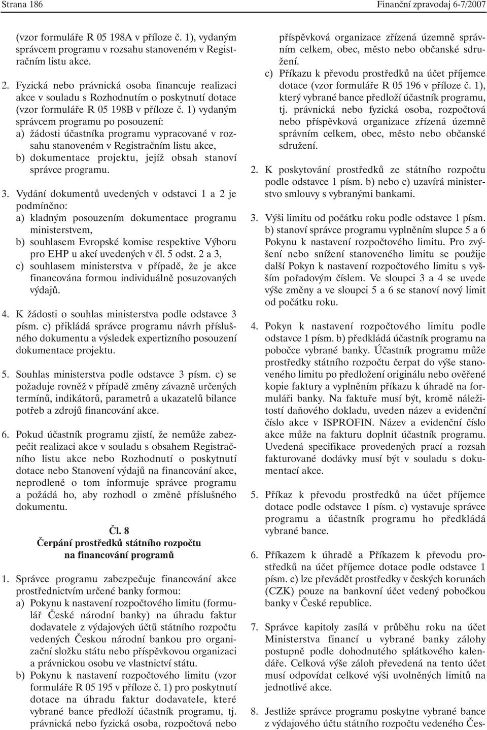 1) vydaným správcem programu po posouzení: a) žádosti účastníka programu vypracované v rozsahu stanoveném v Registračním listu akce, b) dokumentace projektu, jejíž obsah stanoví správce programu. 3.