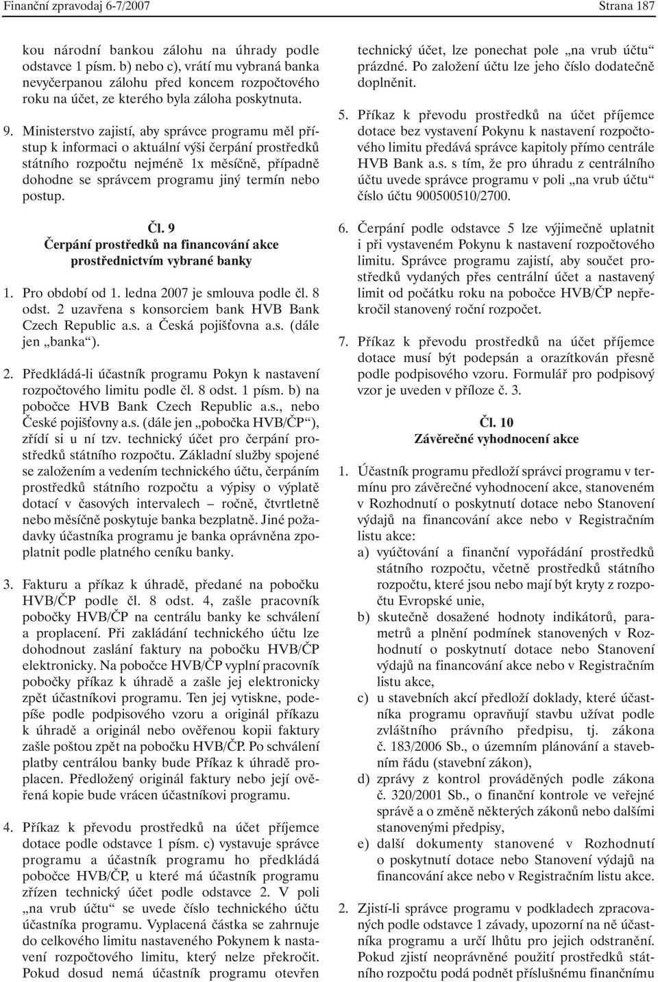 Ministerstvo zajistí, aby správce programu měl přístup k informaci o aktuální výši čerpání prostředků státního rozpočtu nejméně 1x měsíčně, případně dohodne se správcem programu jiný termín nebo