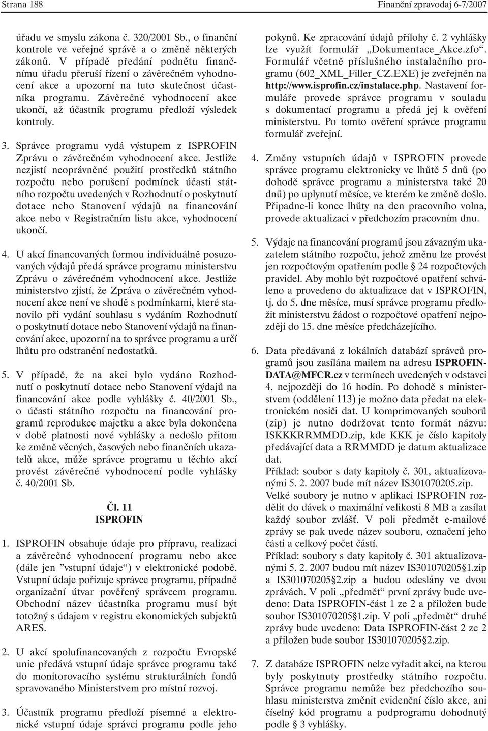 Závěrečné vyhodnocení akce ukončí, až účastník programu předloží výsledek kontroly. 3. Správce programu vydá výstupem z ISPROFIN Zprávu o závěrečném vyhodnocení akce.