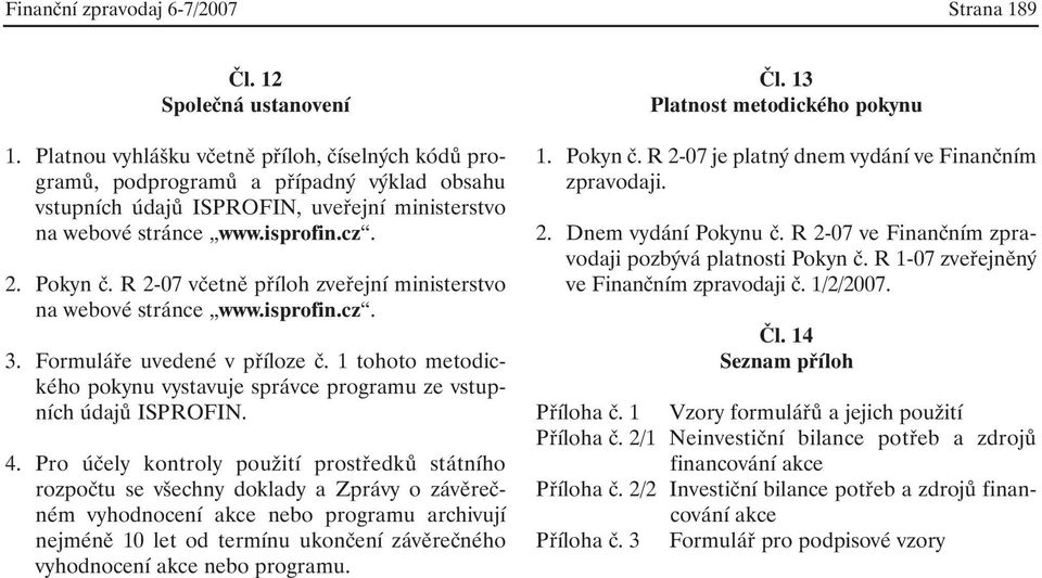 R 2-07 včetně příloh zveřejní ministerstvo na webové stránce www.isprofin.cz. 3. Formuláře uvedené v příloze č. 1 tohoto metodického pokynu vystavuje správce programu ze vstupních údajů ISPROFIN. 4.