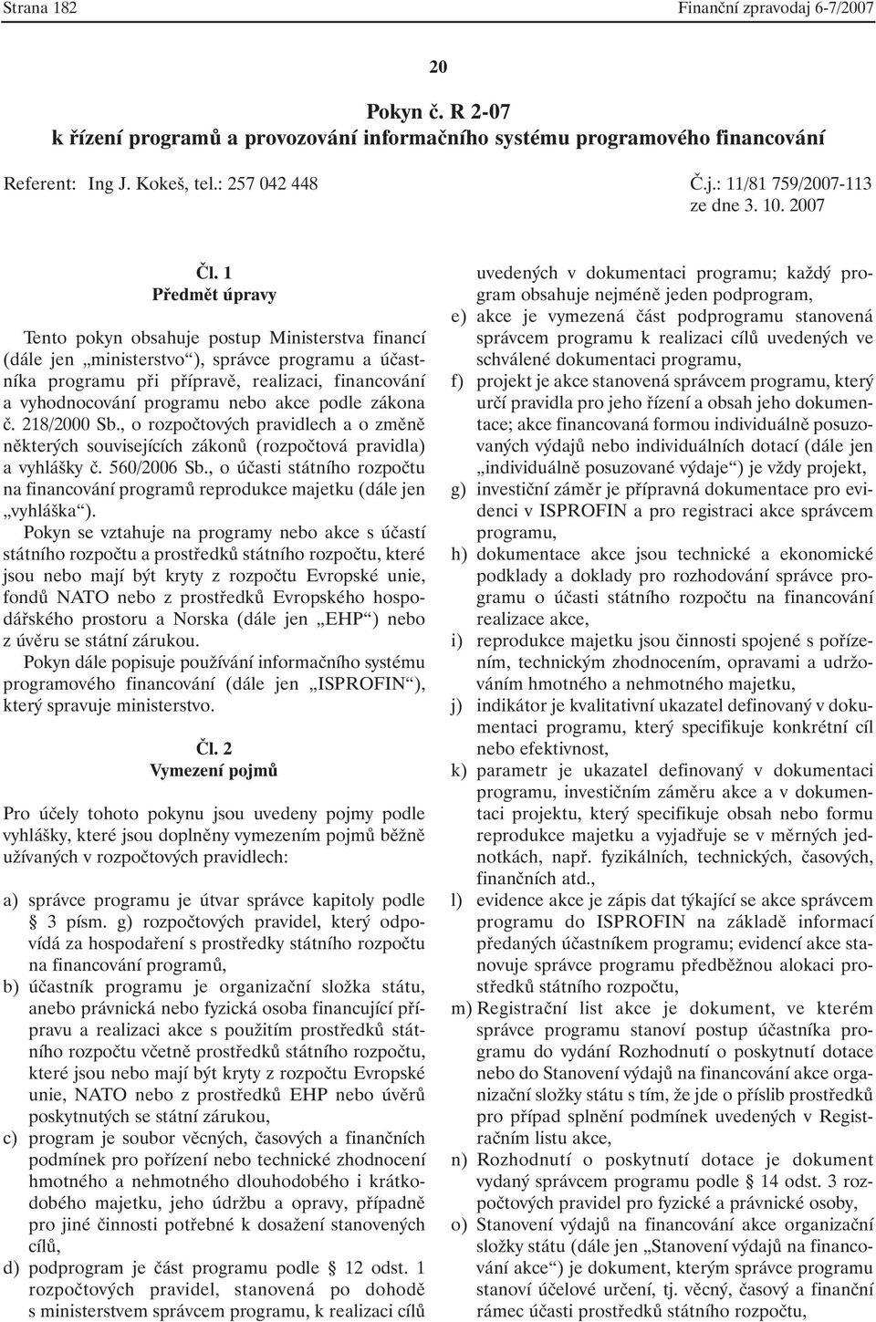 1 Předmět úpravy Tento pokyn obsahuje postup Ministerstva financí (dále jen ministerstvo ), správce programu a účastníka programu při přípravě, realizaci, financování a vyhodnocování programu nebo