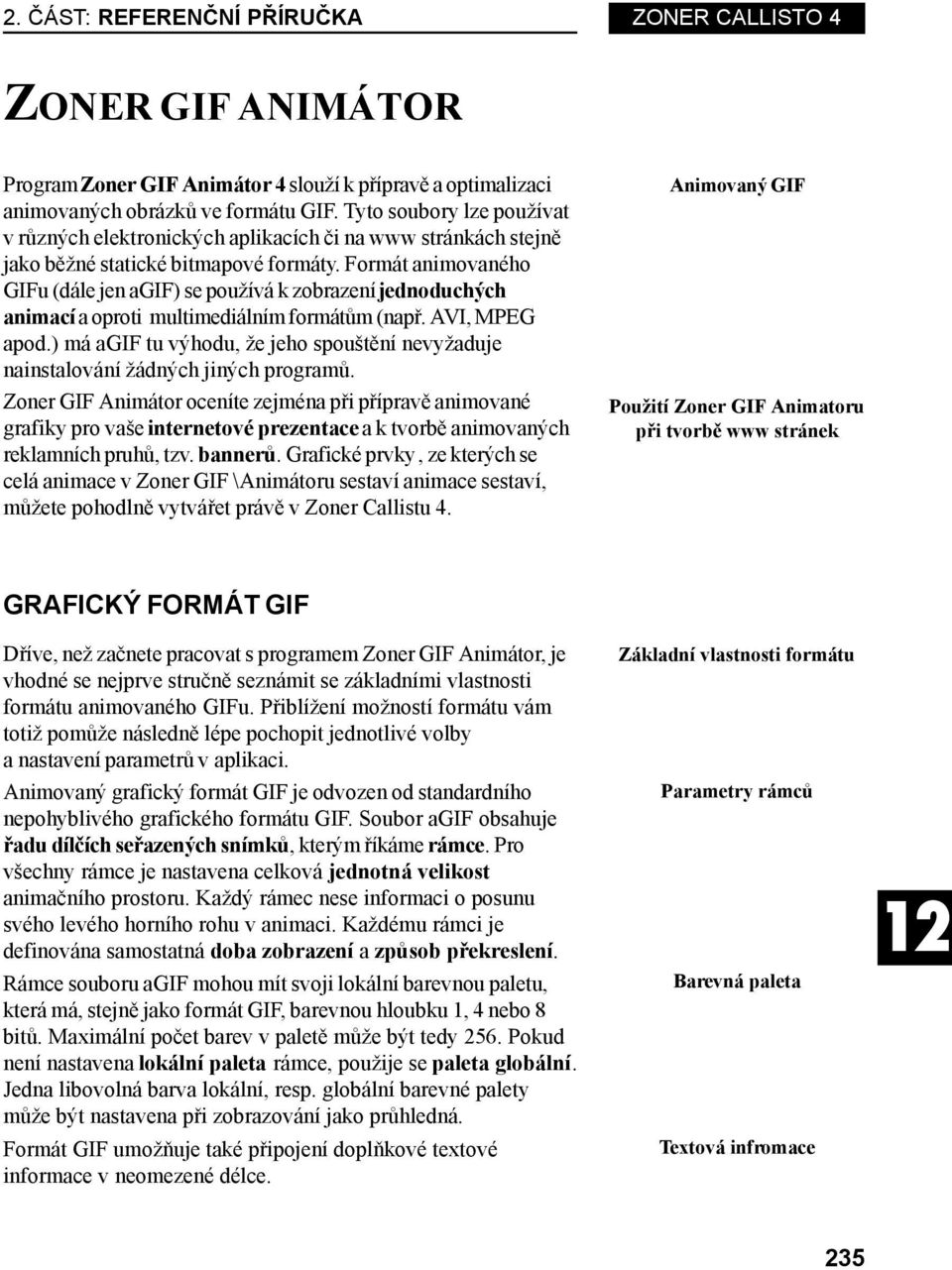 Formát animovaného GIFu (dále jen agif) se používá k zobrazení jednoduchých animací a oproti multimediálním formátům (např. AVI, MPEG apod.