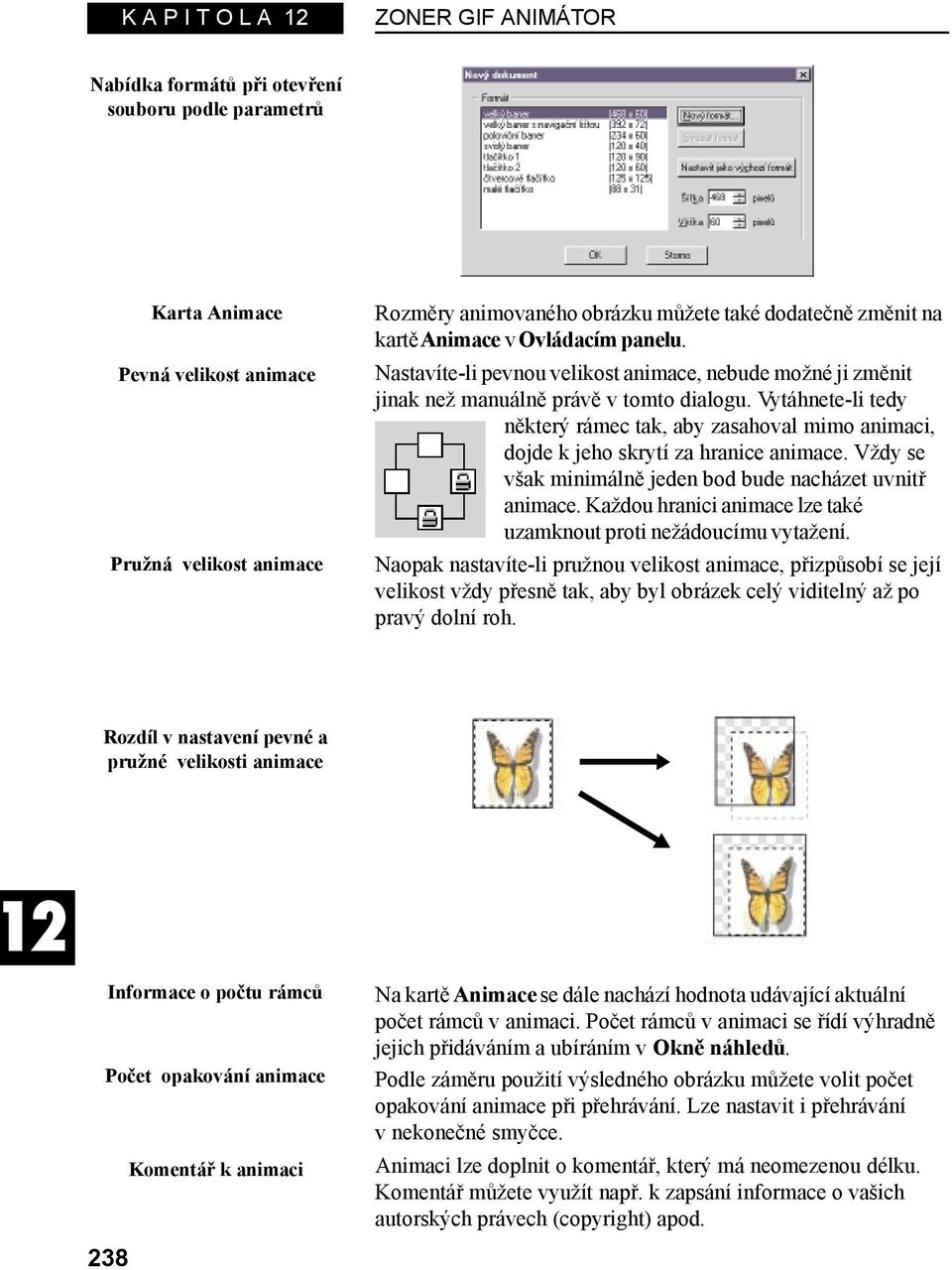 Vytáhnete-li tedy některý rámec tak, aby zasahoval mimo animaci, dojde k jeho skrytí za hranice animace. Vždy se však minimálně jeden bod bude nacházet uvnitř animace.