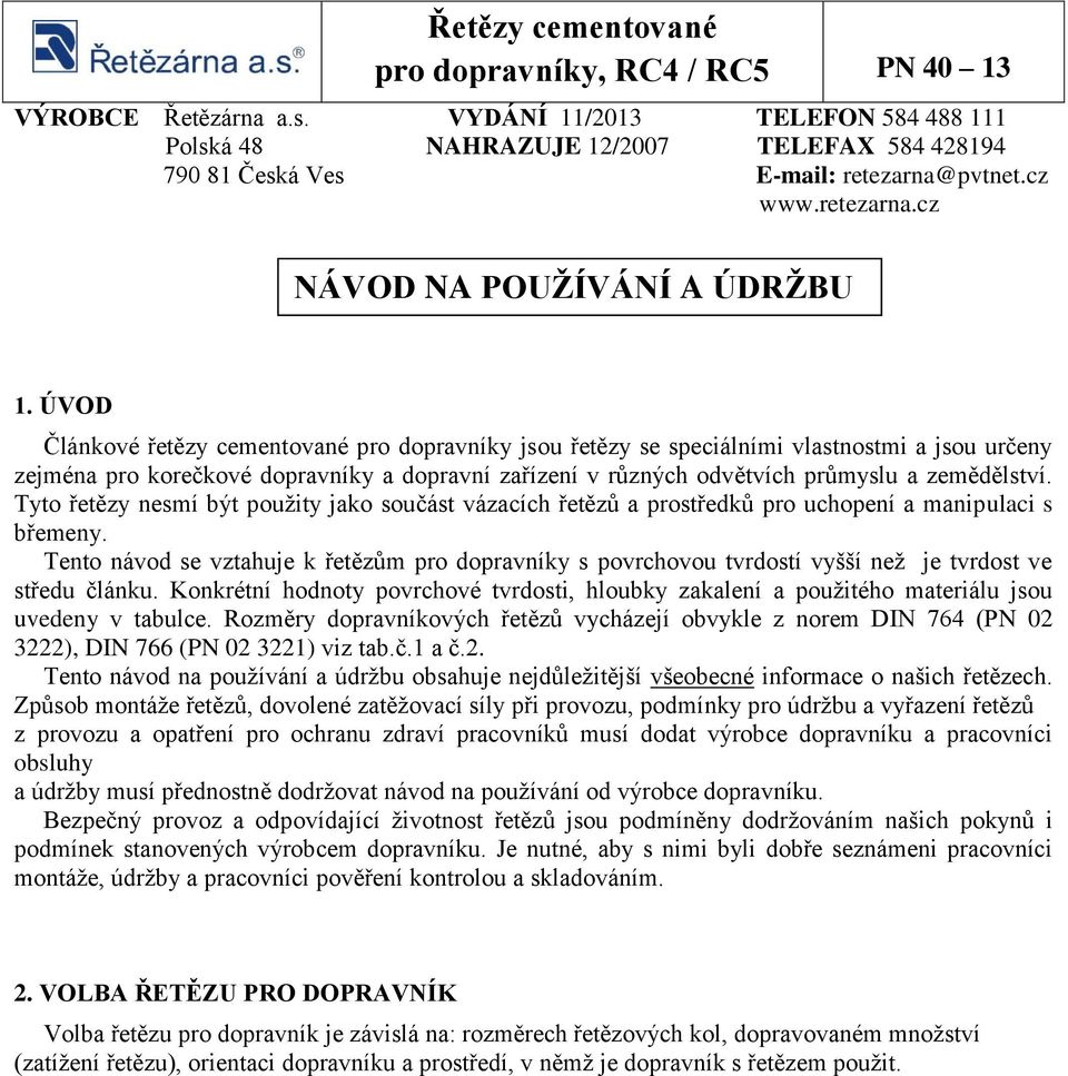 ÚVOD Článkové řetězy cementované pro dopravníky jsou řetězy se speciálními vlastnostmi a jsou určeny zejména pro korečkové dopravníky a dopravní zařízení v různých odvětvích průmyslu a zemědělství.