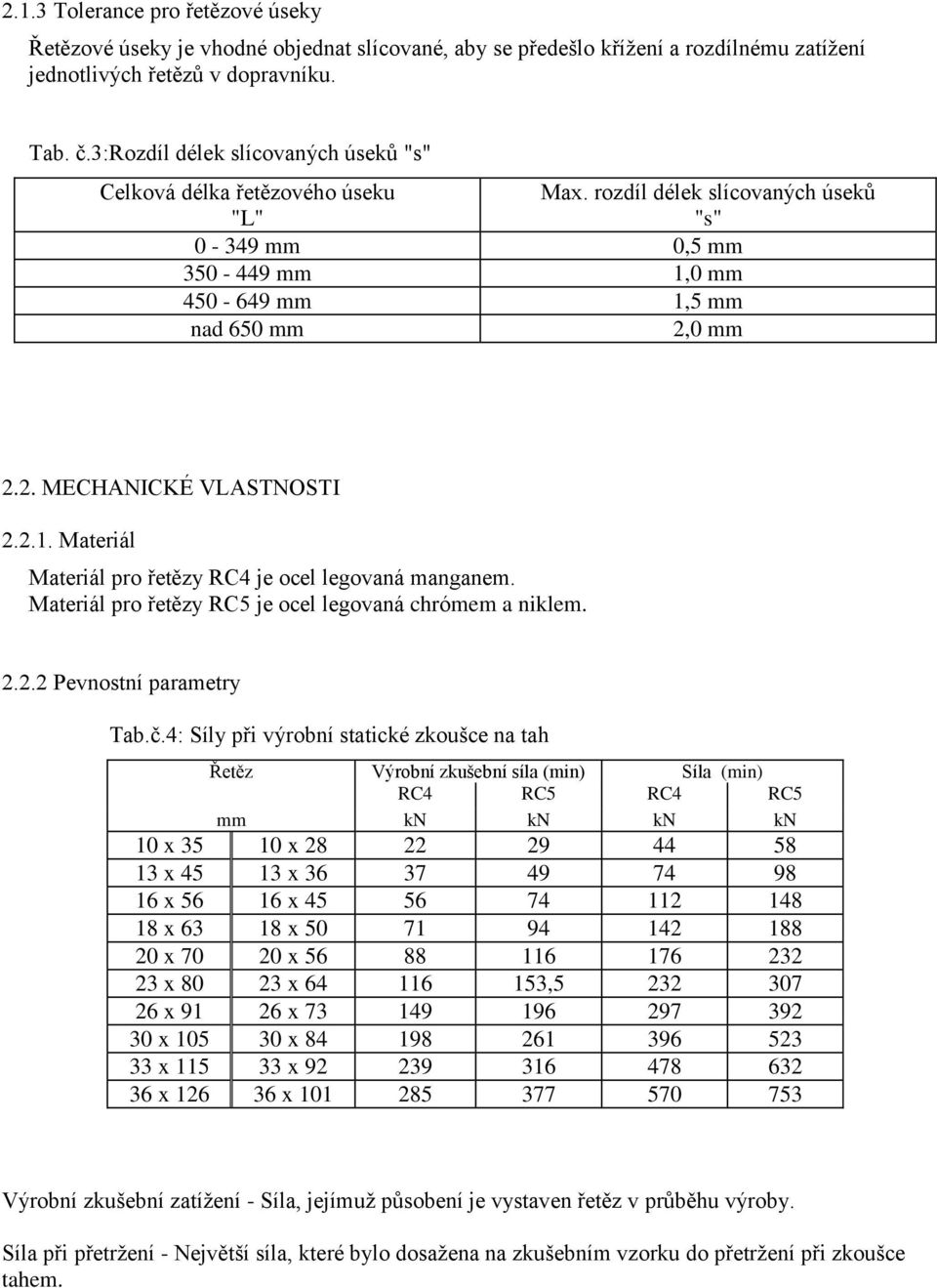 0 mm 2.2. MECHANICKÉ VLASTNOSTI 2.2.1. Materiál Materiál pro řetězy RC4 je ocel legovaná manganem. Materiál pro řetězy RC5 je ocel legovaná chrómem a niklem. 2.2.2 Pevnostní parametry Tab.č.