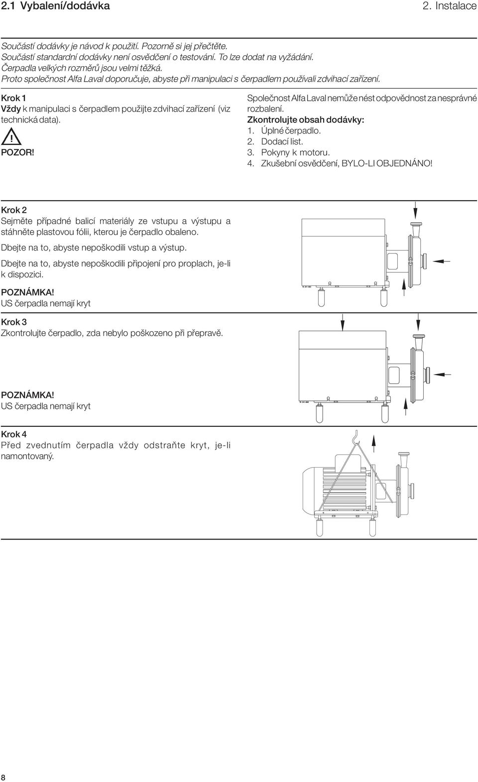Krok 1 Vždy k manipulaci s čerpadlem použijte zdvihací zařízení (viz technická data). POZOR! Společnost Alfa Laval nemůže nést odpovědnost za nesprávné rozbalení. Zkontrolujte obsah dodávky: 1.