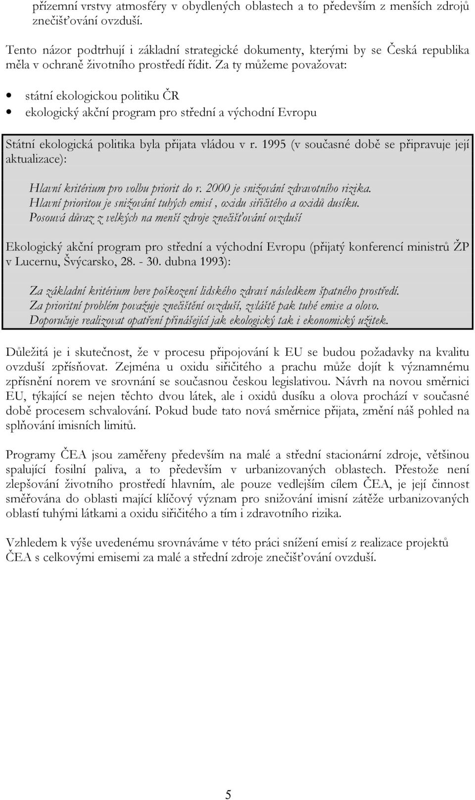 Za ty můžeme považovat: státní ekologickou politiku ČR ekologický akční program pro střední a východní Evropu Státní ekologická politika byla přijata vládou v r.